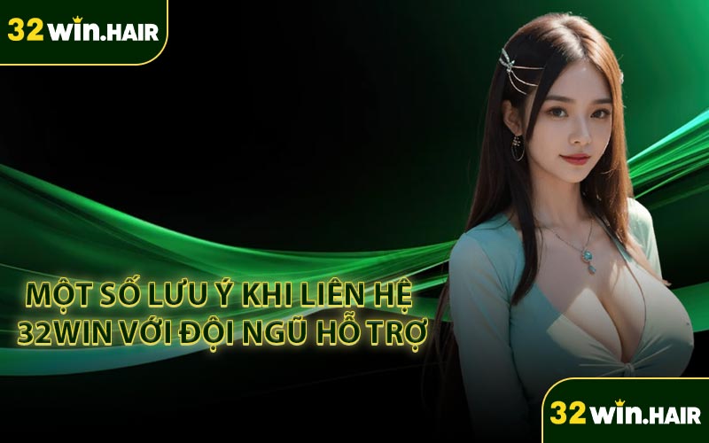 Một số lưu ý khi liên hệ 32win với đội ngũ hỗ trợ